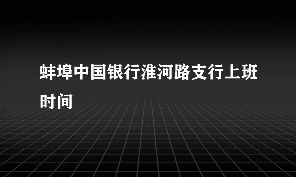 蚌埠中国银行淮河路支行上班时间