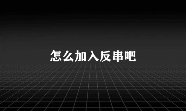怎么加入反串吧