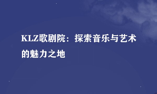 KLZ歌剧院：探索音乐与艺术的魅力之地
