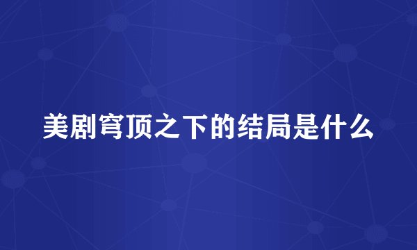 美剧穹顶之下的结局是什么