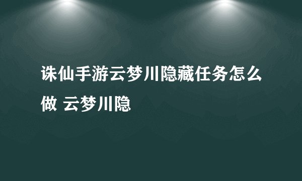 诛仙手游云梦川隐藏任务怎么做 云梦川隐