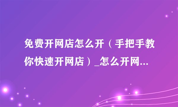 免费开网店怎么开（手把手教你快速开网店）_怎么开网店免费的0元