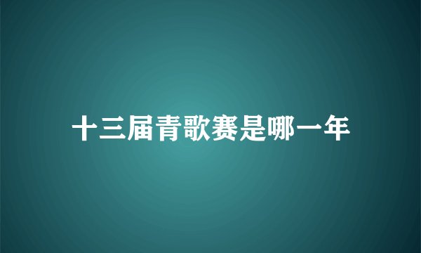 十三届青歌赛是哪一年