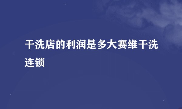 干洗店的利润是多大赛维干洗连锁