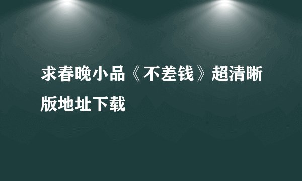 求春晚小品《不差钱》超清晰版地址下载