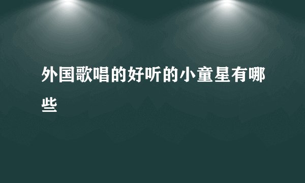 外国歌唱的好听的小童星有哪些