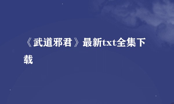 《武道邪君》最新txt全集下载