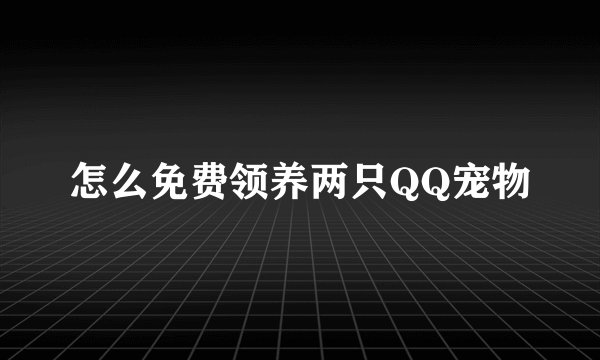 怎么免费领养两只QQ宠物