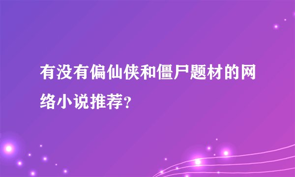 有没有偏仙侠和僵尸题材的网络小说推荐？