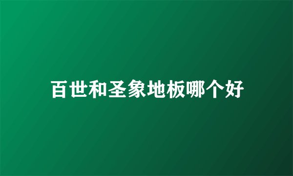 百世和圣象地板哪个好