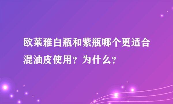 欧莱雅白瓶和紫瓶哪个更适合混油皮使用？为什么？