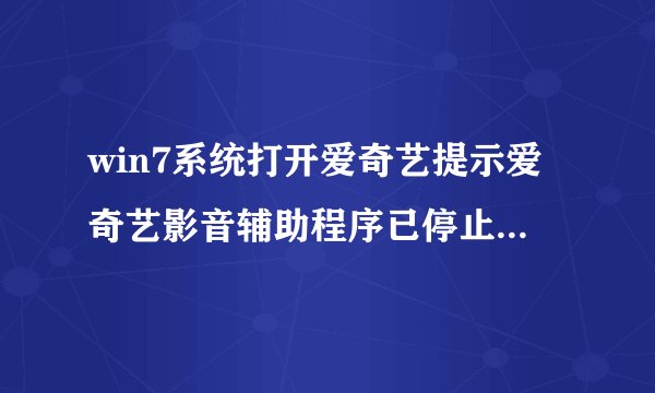 win7系统打开爱奇艺提示爱奇艺影音辅助程序已停止工作如何解决