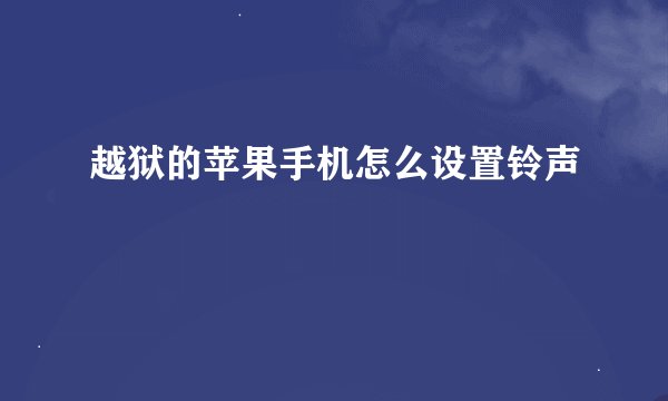 越狱的苹果手机怎么设置铃声