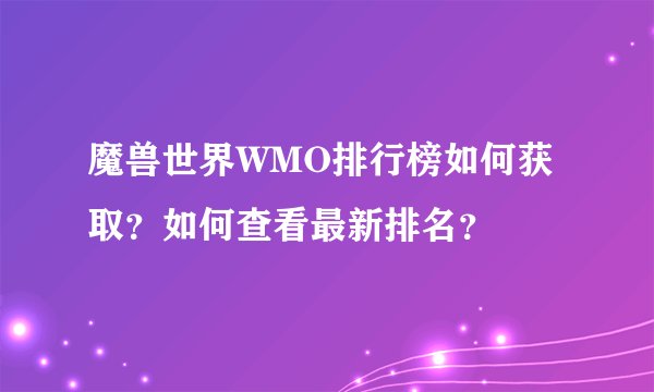 魔兽世界WMO排行榜如何获取？如何查看最新排名？