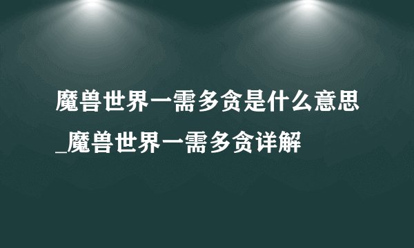 魔兽世界一需多贪是什么意思_魔兽世界一需多贪详解