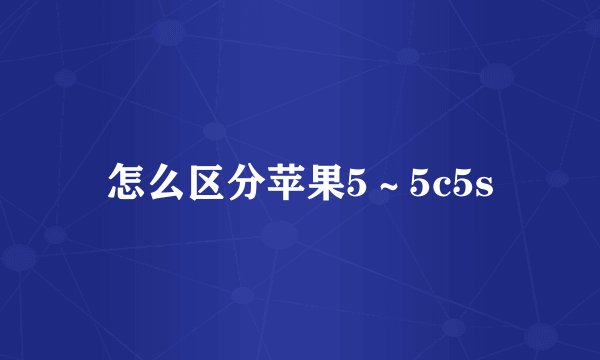 怎么区分苹果5～5c5s
