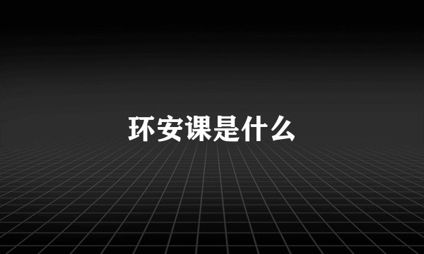 环安课是什么