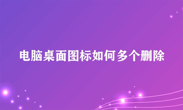 电脑桌面图标如何多个删除