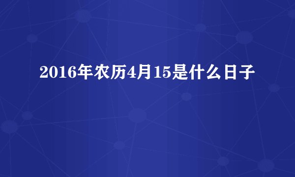 2016年农历4月15是什么日子