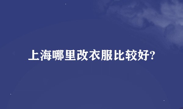 上海哪里改衣服比较好?