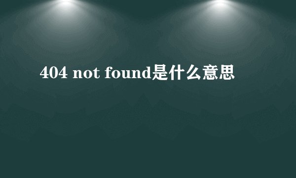 404 not found是什么意思
