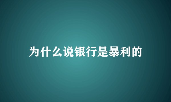 为什么说银行是暴利的