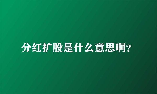 分红扩股是什么意思啊?