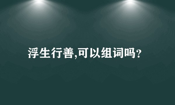 浮生行善,可以组词吗？