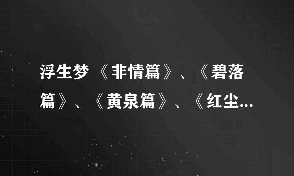 浮生梦 《非情篇》、《碧落篇》、《黄泉篇》、《红尘篇》、《紫冥篇》和《沧海篇》中的全部CP