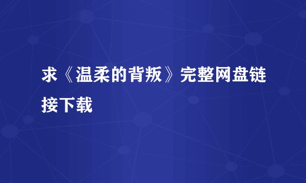 求《温柔的背叛》完整网盘链接下载