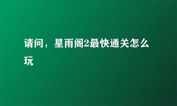 请问，星雨阁2最快通关怎么玩