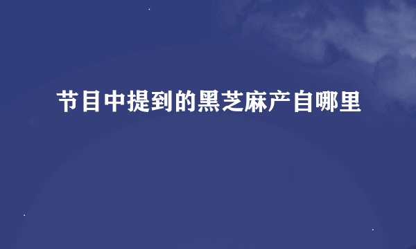 节目中提到的黑芝麻产自哪里