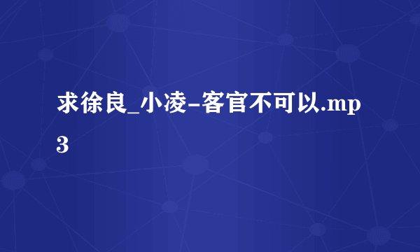 求徐良_小凌-客官不可以.mp3