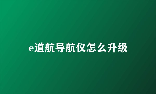e道航导航仪怎么升级