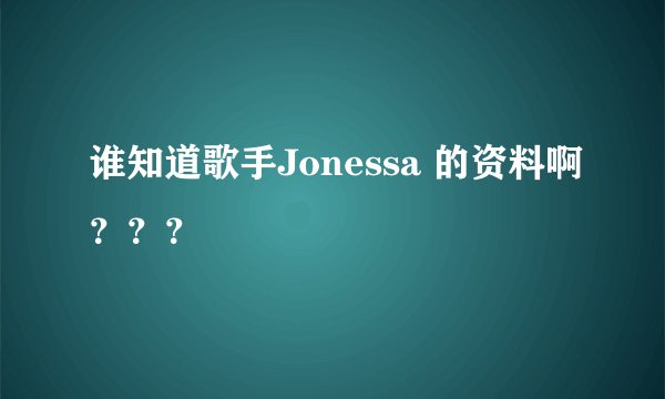 谁知道歌手Jonessa 的资料啊？？？