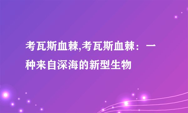 考瓦斯血棘,考瓦斯血棘:一种来自深海的新型生物