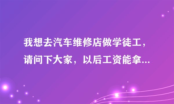 我想去汽车维修店做学徒工，请问下大家，以后工资能拿到多少？？