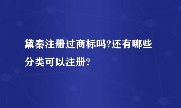 黛秦注册过商标吗?还有哪些分类可以注册?