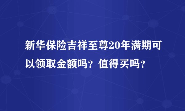 新华保险吉祥至尊20年满期可以领取金额吗?值得买吗?