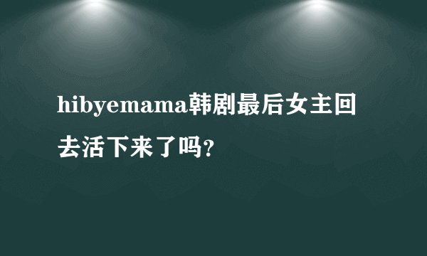 hibyemama韩剧最后女主回去活下来了吗?