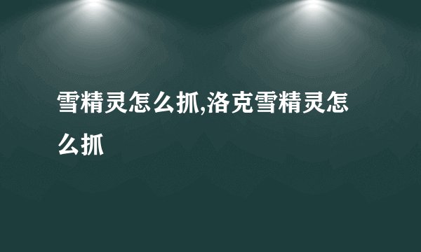 雪精灵怎么抓,洛克雪精灵怎么抓