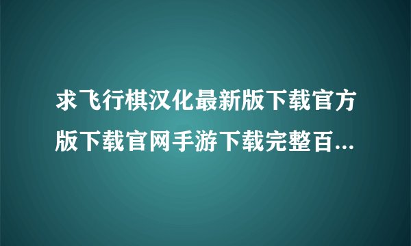 求飞行棋汉化最新版下载官方版下载官网手游下载完整百度网盘链接下载