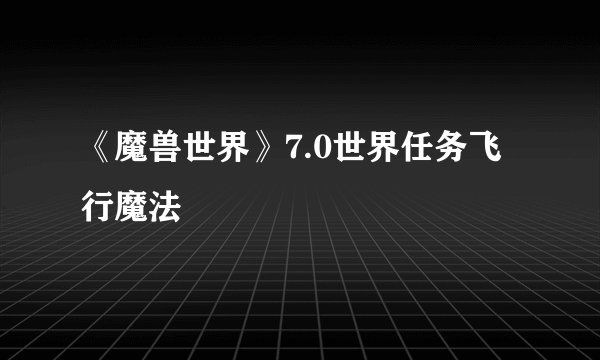 《魔兽世界》7.0世界任务飞行魔法