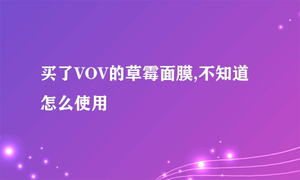 买了VOV的草霉面膜,不知道怎么使用