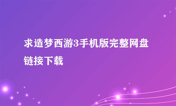 求造梦西游3手机版完整网盘链接下载