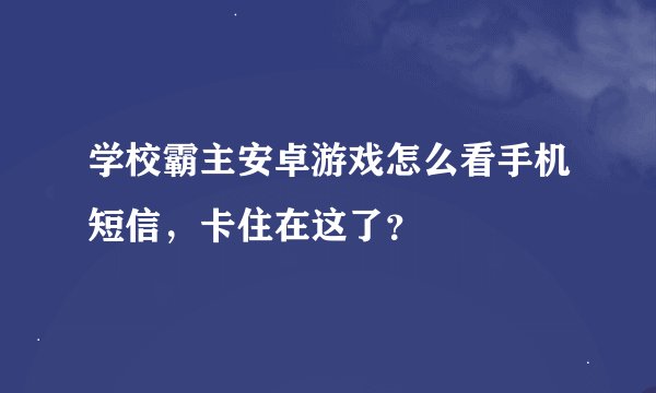 学校霸主安卓游戏怎么看手机短信，卡住在这了？