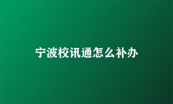 宁波校讯通怎么补办