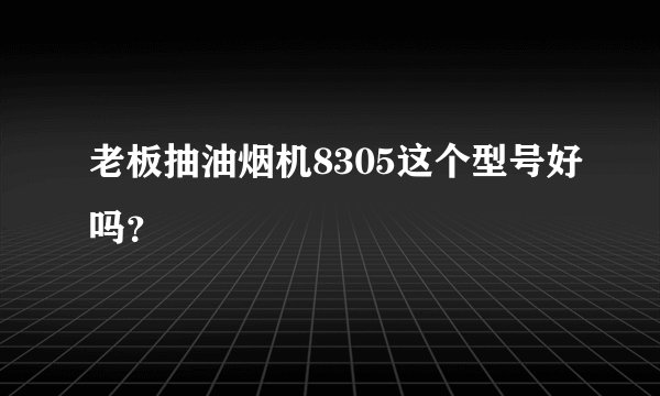 老板抽油烟机8305这个型号好吗?