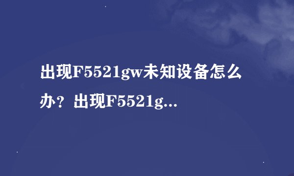 出现F5521gw未知设备怎么办？出现F5521gw未知设备的解决方法