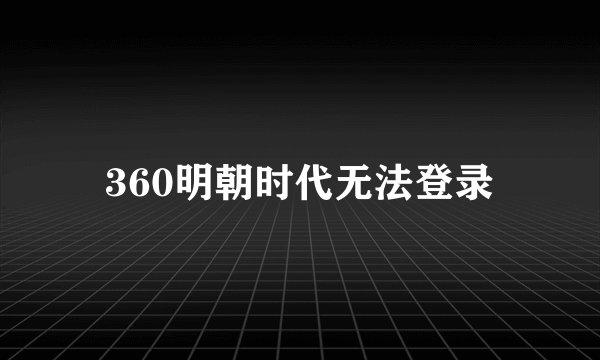 360明朝时代无法登录